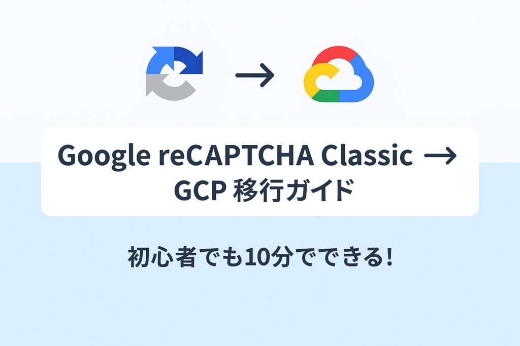 Google reCAPTCHAクラシック　Google Cloudプロジェクト　移行ガイド
